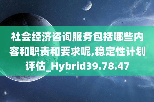 社会经济咨询服务包括哪些内容和职责和要求呢,稳定性计划评估_Hybrid39.78.47