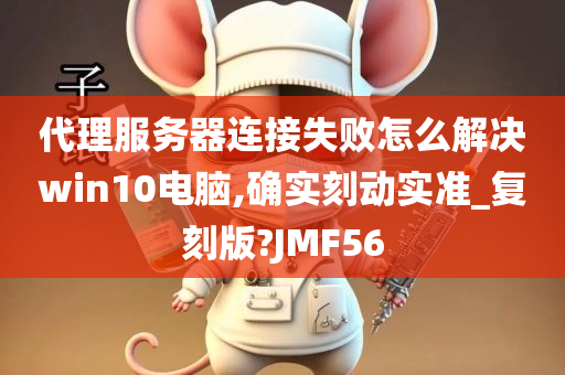 代理服务器连接失败怎么解决win10电脑,确实刻动实准_复刻版?JMF56