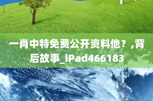 一肖中特免费公开资料他？,背后故事_iPad466183