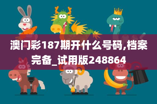 澳门彩187期开什么号码,档案完备_试用版248864