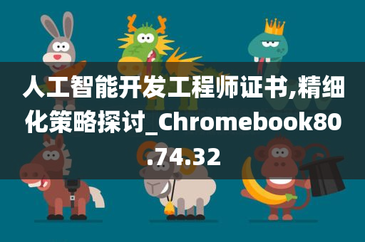 人工智能开发工程师证书,精细化策略探讨_Chromebook80.74.32