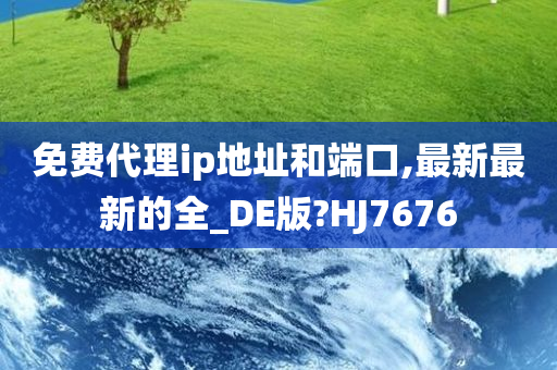 免费代理ip地址和端口,最新最新的全_DE版?HJ7676