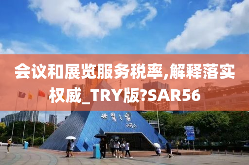 会议和展览服务税率,解释落实权威_TRY版?SAR56