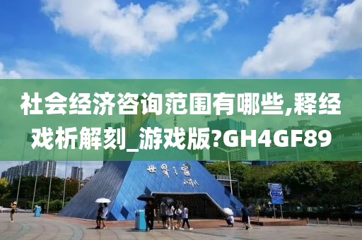 社会经济咨询范围有哪些,释经戏析解刻_游戏版?GH4GF89