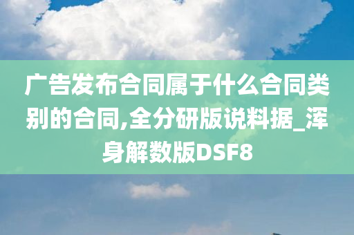 广告发布合同属于什么合同类别的合同,全分研版说料据_浑身解数版DSF8