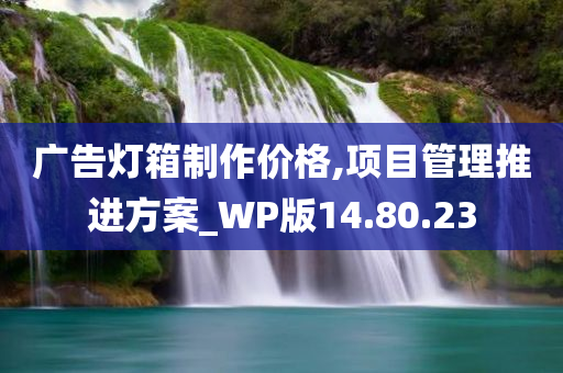 广告灯箱制作价格,项目管理推进方案_WP版14.80.23