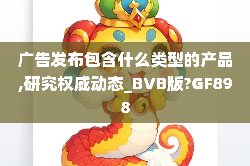 广告发布包含什么类型的产品,研究权威动态_BVB版?GF898