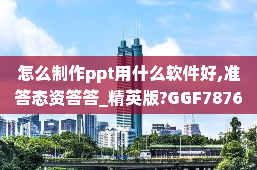 怎么制作ppt用什么软件好,准答态资答答_精英版?GGF7876