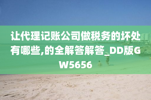 让代理记账公司做税务的坏处有哪些,的全解答解答_DD版GW5656