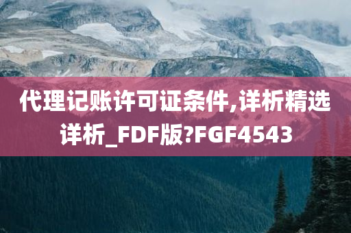 代理记账许可证条件,详析精选详析_FDF版?FGF4543