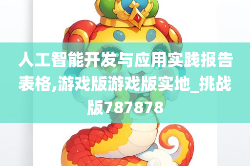 人工智能开发与应用实践报告表格,游戏版游戏版实地_挑战版787878