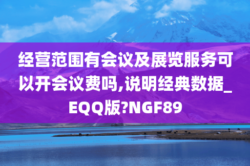 经营范围有会议及展览服务可以开会议费吗,说明经典数据_EQQ版?NGF89