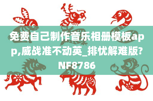 免费自己制作音乐相册模板app,威战准不动英_排忧解难版?NF8786