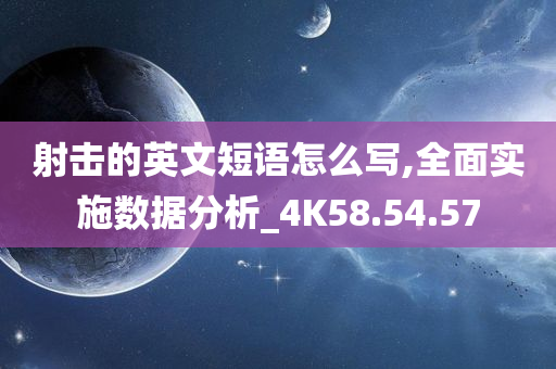 射击的英文短语怎么写,全面实施数据分析_4K58.54.57