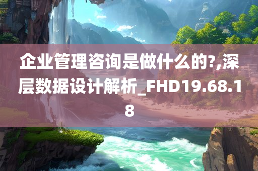 企业管理咨询是做什么的?,深层数据设计解析_FHD19.68.18