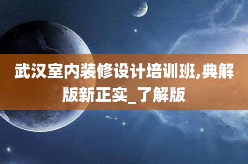 武汉室内装修设计培训班,典解版新正实_了解版