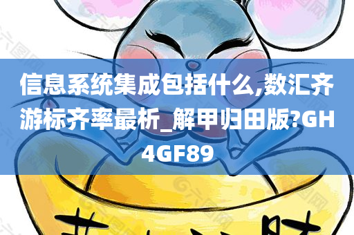 信息系统集成包括什么,数汇齐游标齐率最析_解甲归田版?GH4GF89