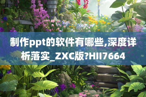 制作ppt的软件有哪些,深度详析落实_ZXC版?HII7664