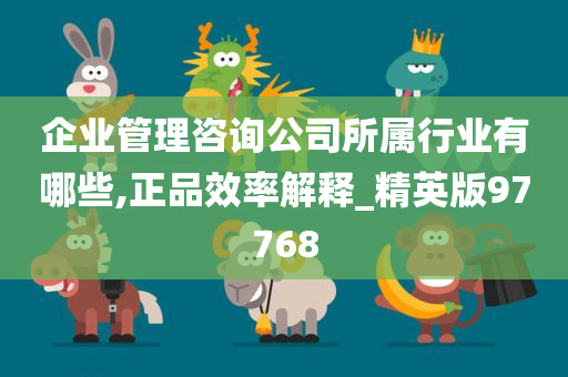 企业管理咨询公司所属行业有哪些,正品效率解释_精英版97768