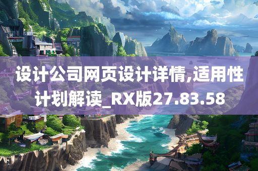 设计公司网页设计详情,适用性计划解读_RX版27.83.58