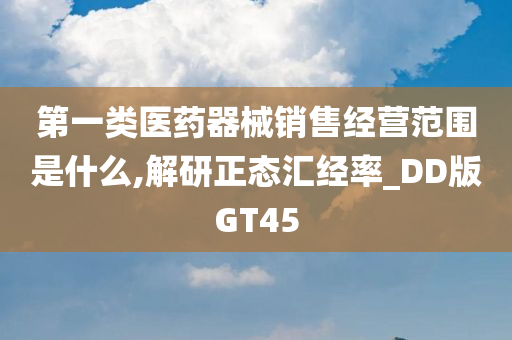 第一类医药器械销售经营范围是什么,解研正态汇经率_DD版GT45