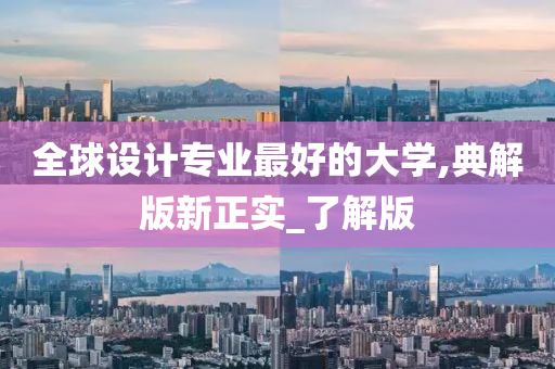 全球设计专业最好的大学,典解版新正实_了解版