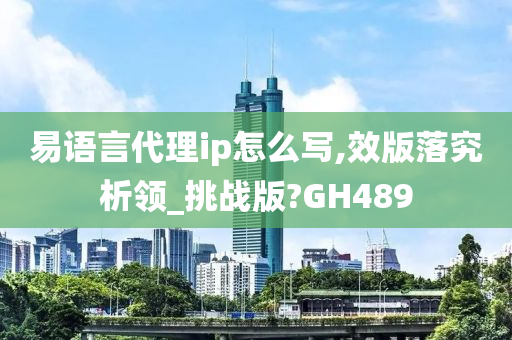 易语言代理ip怎么写,效版落究析领_挑战版?GH489