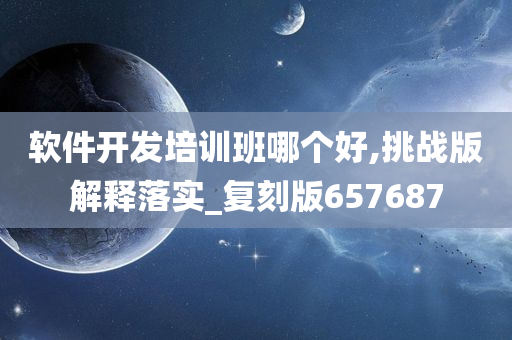 软件开发培训班哪个好,挑战版解释落实_复刻版657687