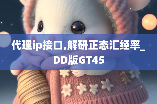 代理ip接口,解研正态汇经率_DD版GT45