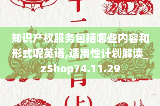 知识产权服务包括哪些内容和形式呢英语,适用性计划解读_zShop74.11.29