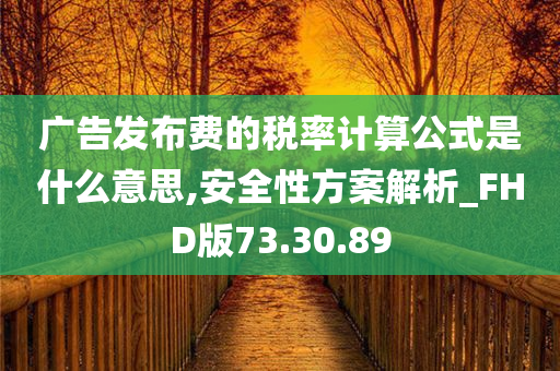 广告发布费的税率计算公式是什么意思,安全性方案解析_FHD版73.30.89