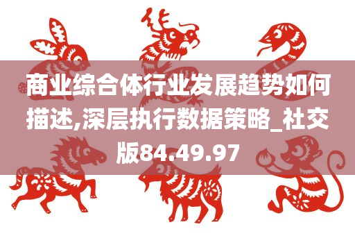 商业综合体行业发展趋势如何描述,深层执行数据策略_社交版84.49.97