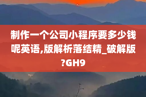 制作一个公司小程序要多少钱呢英语,版解析落结精_破解版?GH9