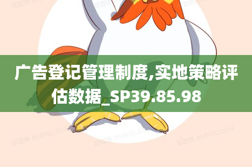 广告登记管理制度,实地策略评估数据_SP39.85.98