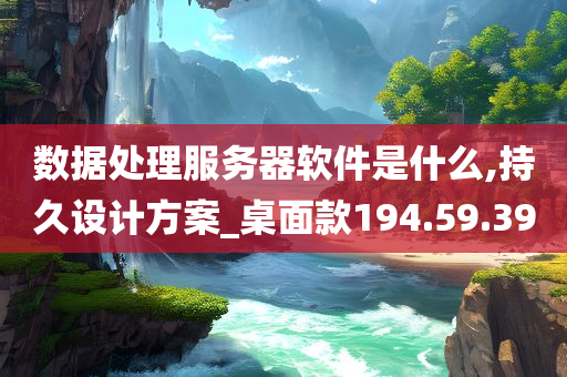 数据处理服务器软件是什么,持久设计方案_桌面款194.59.39