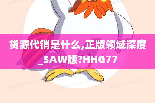 货源代销是什么,正版领域深度_SAW版?HHG77