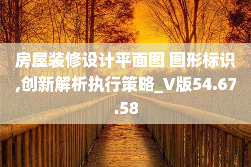 房屋装修设计平面图 图形标识,创新解析执行策略_V版54.67.58