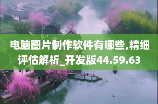 电脑图片制作软件有哪些,精细评估解析_开发版44.59.63