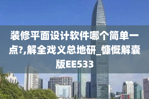 装修平面设计软件哪个简单一点?,解全戏义总地研_慷慨解囊版EE533