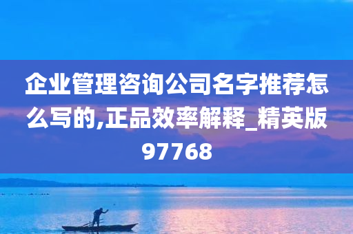 企业管理咨询公司名字推荐怎么写的,正品效率解释_精英版97768