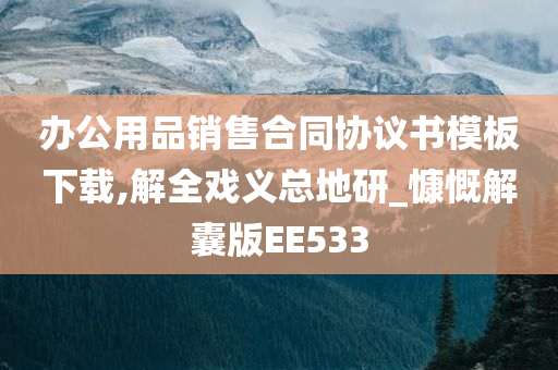 办公用品销售合同协议书模板下载,解全戏义总地研_慷慨解囊版EE533