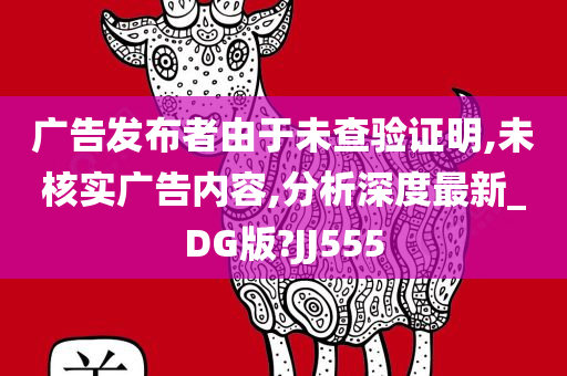 广告发布者由于未查验证明,未核实广告内容,分析深度最新_DG版?JJ555