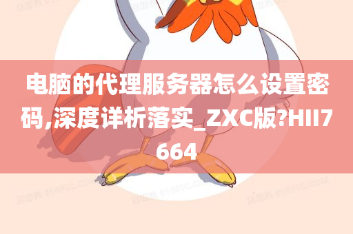 电脑的代理服务器怎么设置密码,深度详析落实_ZXC版?HII7664