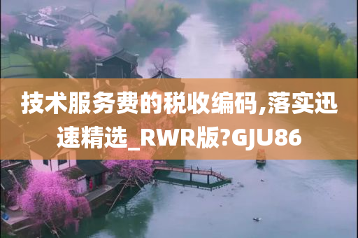 技术服务费的税收编码,落实迅速精选_RWR版?GJU86