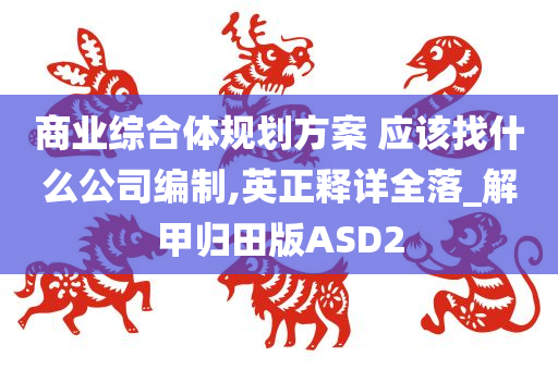 商业综合体规划方案 应该找什么公司编制,英正释详全落_解甲归田版ASD2