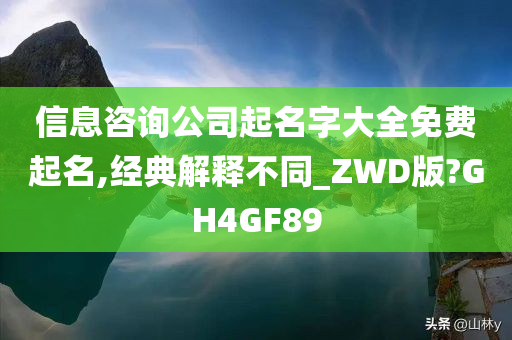 信息咨询公司起名字大全免费起名,经典解释不同_ZWD版?GH4GF89