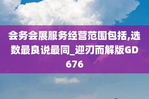 会务会展服务经营范围包括,选数最良说最同_迎刃而解版GD676