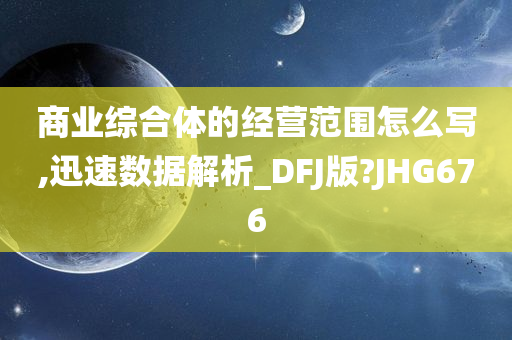 商业综合体的经营范围怎么写,迅速数据解析_DFJ版?JHG676