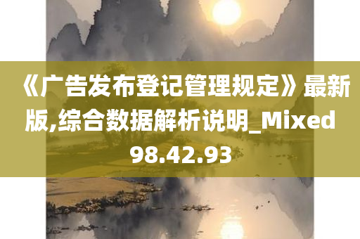 《广告发布登记管理规定》最新版,综合数据解析说明_Mixed98.42.93