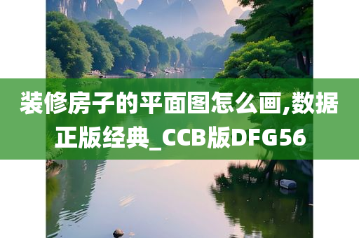 装修房子的平面图怎么画,数据正版经典_CCB版DFG56